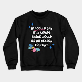 If I could say it in words there would be no reason to paint. Crewneck Sweatshirt